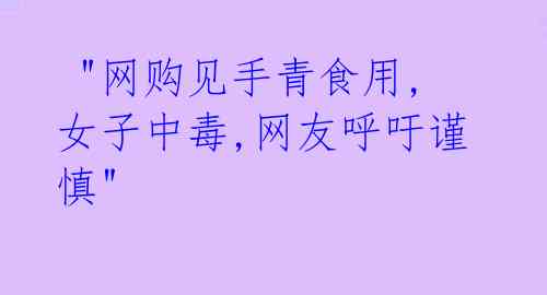 "网购见手青食用,女子中毒,网友呼吁谨慎"