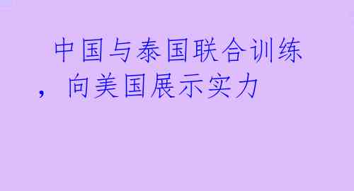 中国与泰国联合训练,向美国展示实力