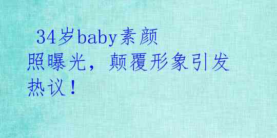 34岁baby素颜照曝光,颠覆形象引发热议!