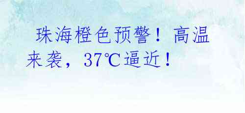 珠海橙色预警!高温来袭,37℃逼近!