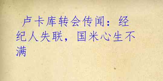 卢卡库转会传闻:经纪人失联,国米心生不满