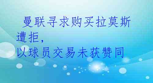 曼联寻求购买拉莫斯遭拒, 以球员交易未获赞同