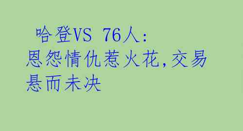 哈登VS 76人: 恩怨情仇惹火花,交易悬而未决
