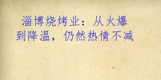 淄博烧烤业:从火爆到降温,仍然热情不减