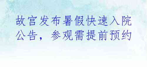 故宫发布暑假快速入院公告,参观需提前预约