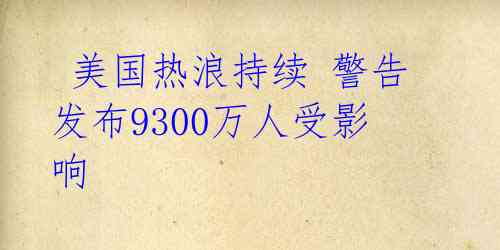  美国热浪持续 警告发布9300万人受影响 