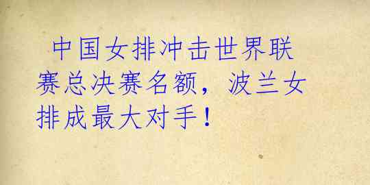 中国女排冲击世界联赛总决赛名额,波兰女排成最大对手!