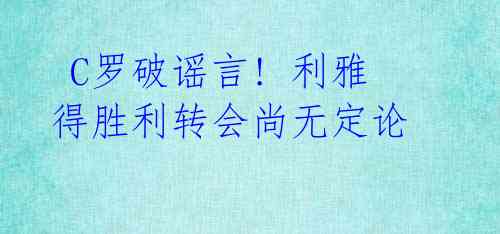 C罗破谣言! 利雅得胜利转会尚无定论