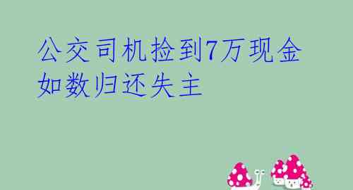  公交司机捡到7万现金 如数归还失主 