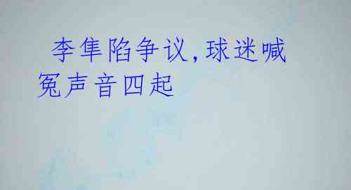 李隼陷争议,球迷喊冤声音四起