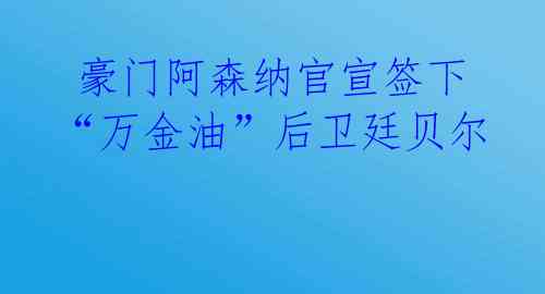 豪门阿森纳官宣签下“万金油”后卫廷贝尔