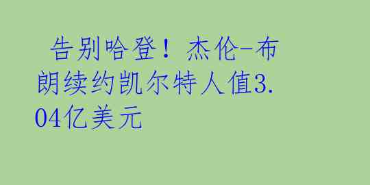 告别哈登!杰伦-布朗续约凯尔特人值3.04亿美元