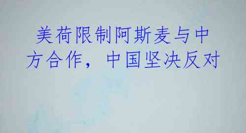 美荷限制阿斯麦与中方合作,中国坚决反对