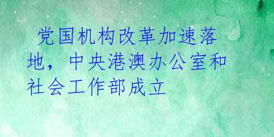  党国机构改革加速落地，中央港澳办公室和社会工作部成立 