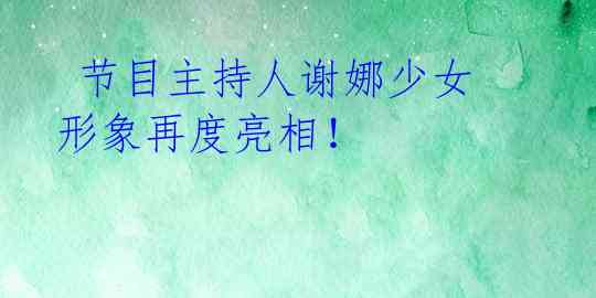  节目主持人谢娜少女形象再度亮相！ 