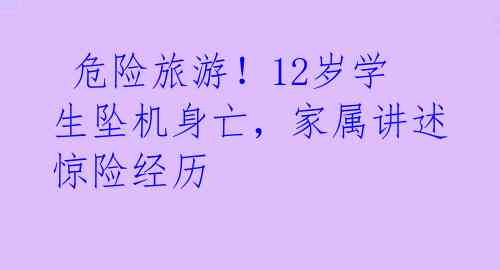  危险旅游！12岁学生坠机身亡，家属讲述惊险经历 