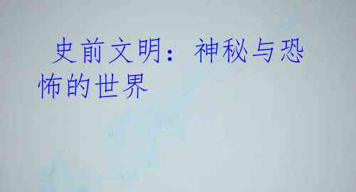 史前文明:神秘与恐怖的世界