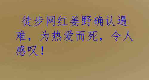 徒步网红姜野确认遇难,为热爱而死,令人感叹!
