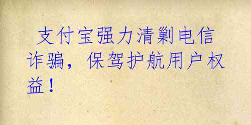 支付宝强力清剿电信诈骗,保驾护航用户权益!