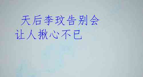 天后李玟告别会 让人揪心不已