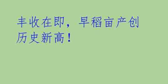 丰收在即,早稻亩产创历史新高!
