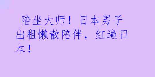 陪坐大师!日本男子出租懒散陪伴,红遍日本!