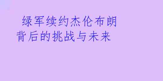 绿军续约杰伦布朗 背后的挑战与未来