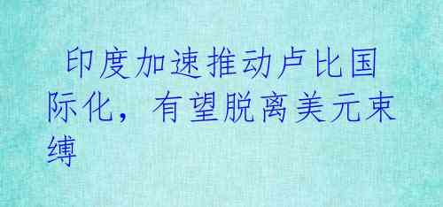 印度加速推动卢比国际化,有望脱离美元束缚