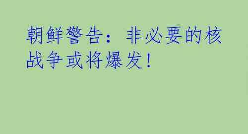 朝鲜警告:非必要的核战争或将爆发!
