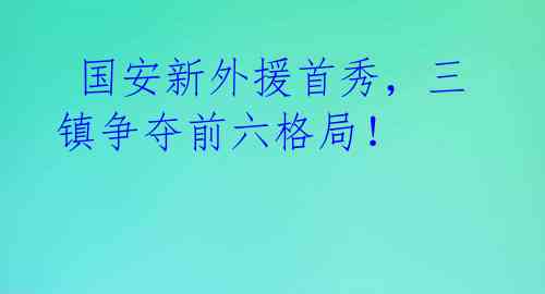  国安新外援首秀，三镇争夺前六格局！ 