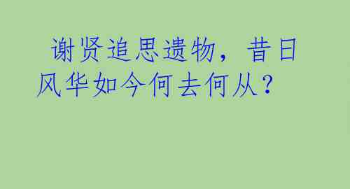  谢贤追思遗物，昔日风华如今何去何从？ 