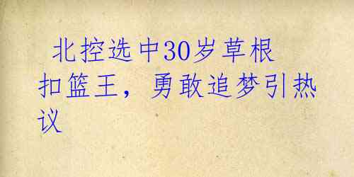 北控选中30岁草根扣篮王,勇敢追梦引热议