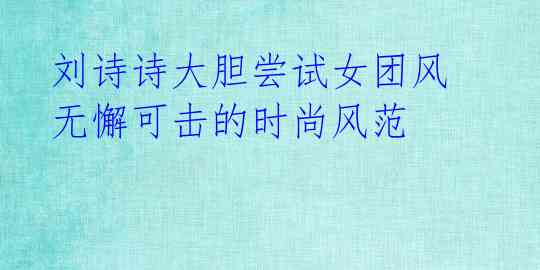 刘诗诗大胆尝试女团风 无懈可击的时尚风范