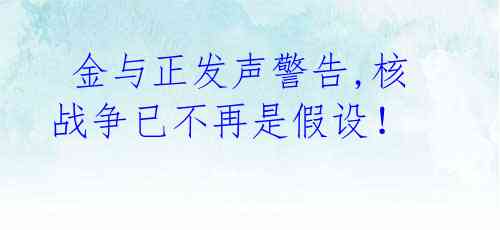  金与正发声警告,核战争已不再是假设！ 