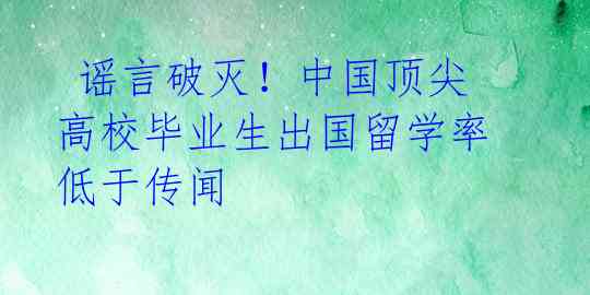  谣言破灭！中国顶尖高校毕业生出国留学率低于传闻 