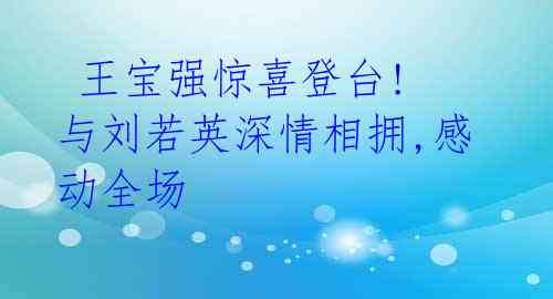 王宝强惊喜登台! 与刘若英深情相拥,感动全场