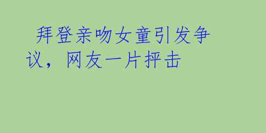  拜登亲吻女童引发争议，网友一片抨击 