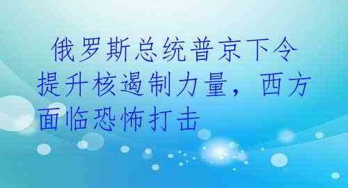  俄罗斯总统普京下令提升核遏制力量，西方面临恐怖打击 