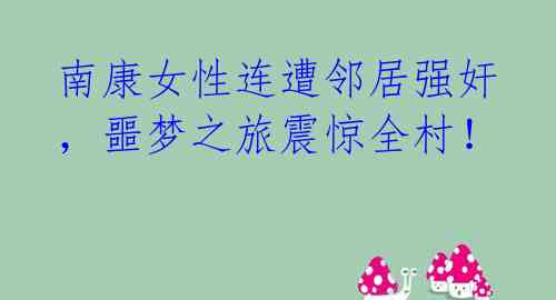 南康女性连遭邻居强奸,噩梦之旅震惊全村!