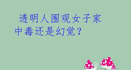 透明人围观女子家 中毒还是幻觉?