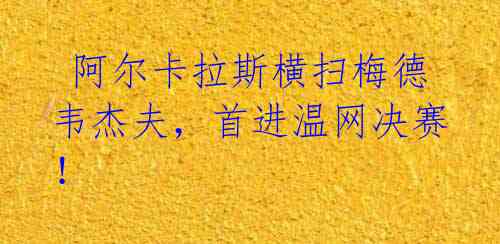 阿尔卡拉斯横扫梅德韦杰夫,首进温网决赛!