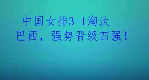 中国女排3-1淘汰巴西,强势晋级四强!