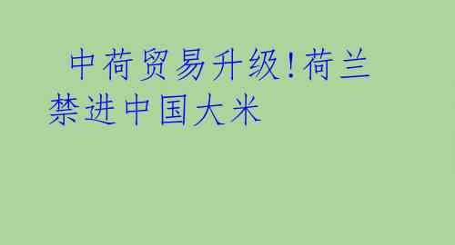  中荷贸易升级!荷兰禁进中国大米 