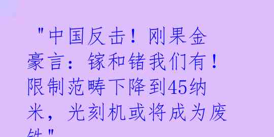 "中国反击!刚果金豪言:镓和锗我们有!限制范畴下降到45纳米,光刻机或将成为废铁"