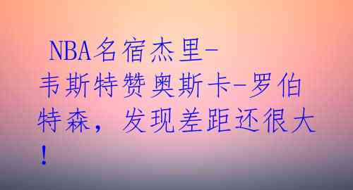 NBA名宿杰里-韦斯特赞奥斯卡-罗伯特森,发现差距还很大!