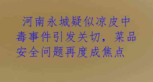  河南永城疑似凉皮中毒事件引发关切，菜品安全问题再度成焦点 