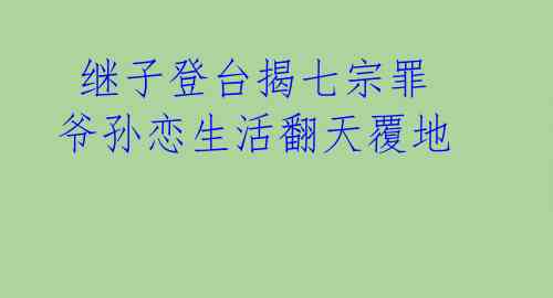  继子登台揭七宗罪 爷孙恋生活翻天覆地 