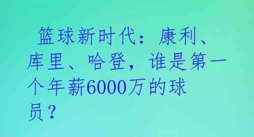 篮球新时代:康利、库里、哈登,谁是第一个年薪6000万的球员?