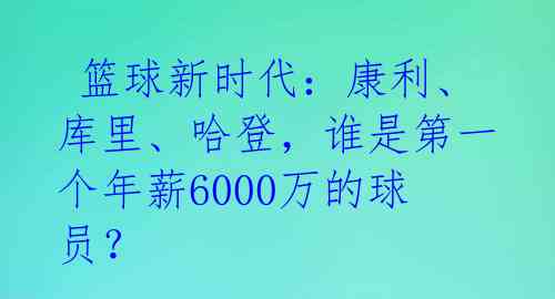  篮球新时代：康利、库里、哈登，谁是第一个年薪6000万的球员？ 