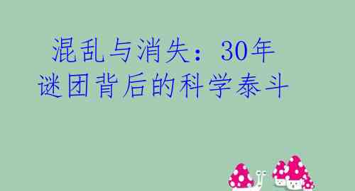 混乱与消失:30年谜团背后的科学泰斗